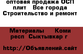 оптовая продажа ОСП плит - Все города Строительство и ремонт » Материалы   . Коми респ.,Сыктывкар г.